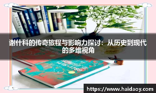 谢什科的传奇旅程与影响力探讨：从历史到现代的多维视角