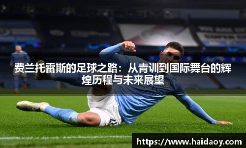 费兰托雷斯的足球之路：从青训到国际舞台的辉煌历程与未来展望