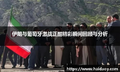 伊朗与葡萄牙激战正酣精彩瞬间回顾与分析
